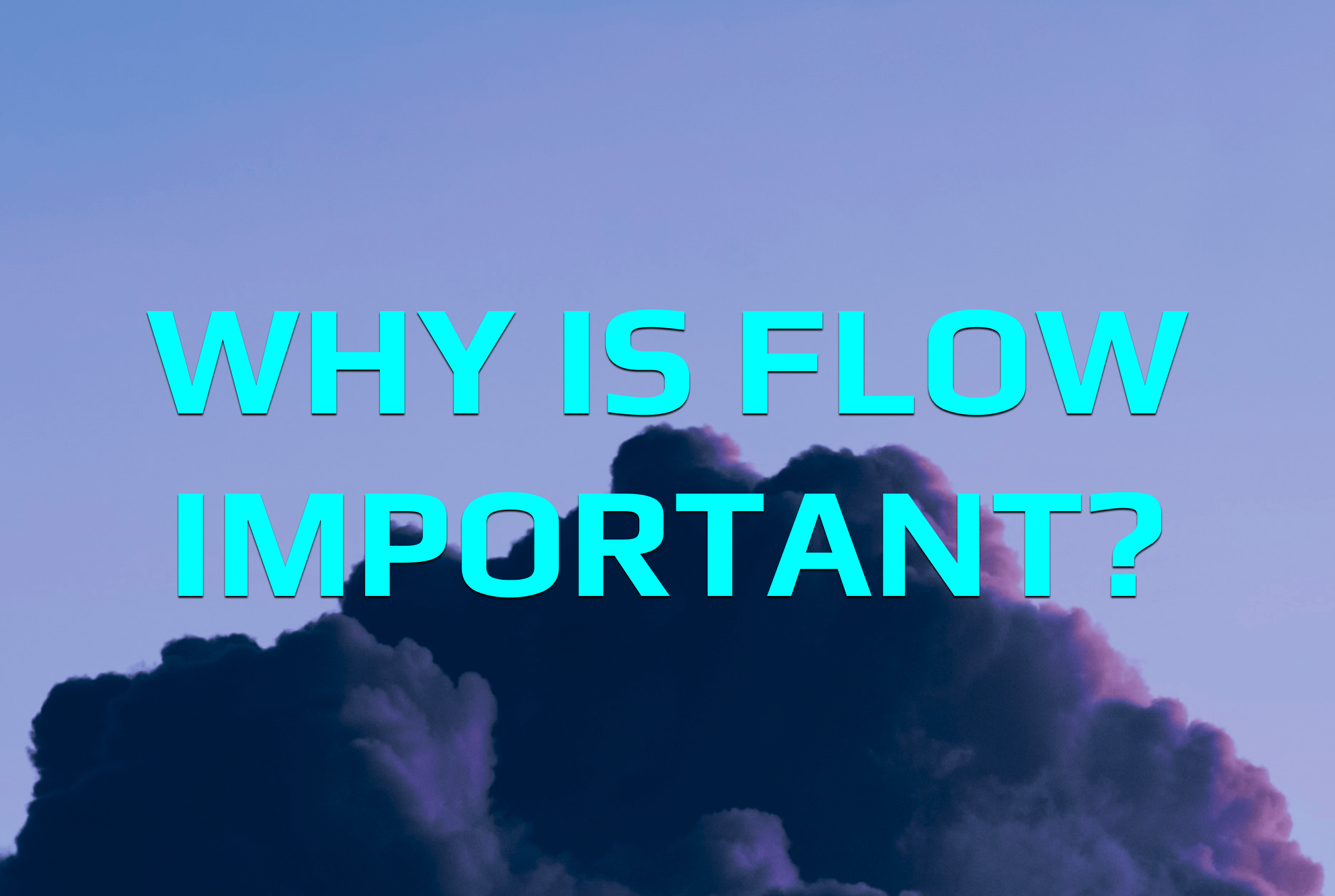 Why is flow important?